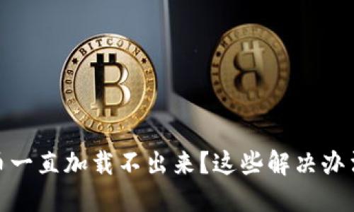TP钱包博饼卖币一直加载不出来？这些解决办法你一定要知道