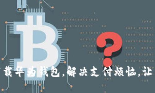 如何轻松下载华为钱包，解决支付烦恼，让生活更便捷
