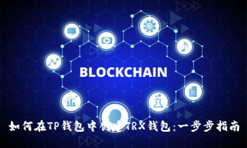 如何在TP钱包中创建TRX钱包：一步步指南