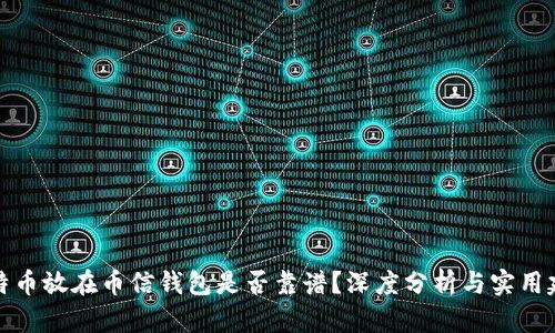 比特币放在币信钱包是否靠谱？深度分析与实用建议