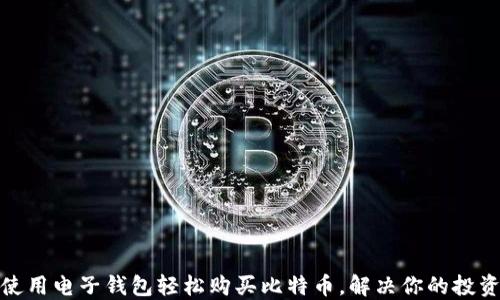 
如何使用电子钱包轻松购买比特币，解决你的投资烦恼