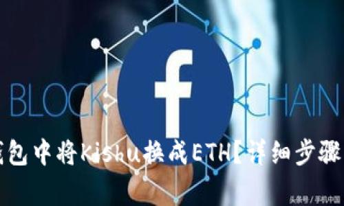 如何在TP钱包中将Kishu换成ETH？详细步骤与注意事项
