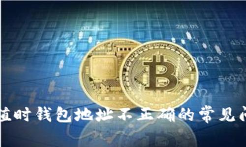 解决TP钱包充值时钱包地址不正确的常见问题与解决方案