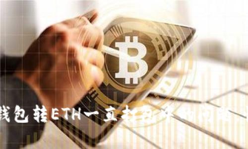 如何解决TP钱包转ETH一直打包中的问题，快速恢复交易