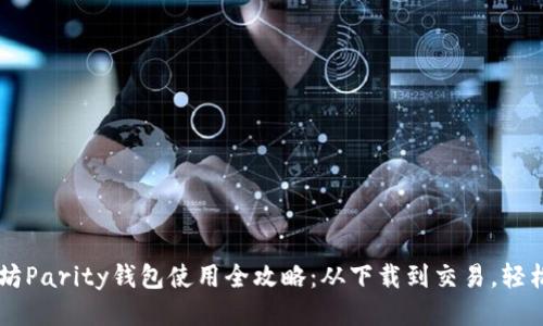以太坊Parity钱包使用全攻略：从下载到交易，轻松上手