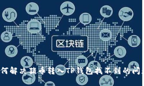 如何解决猪币转入TP钱包找不到的问题？