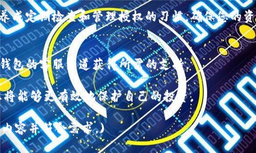  consciente 取消TP钱包授权：简单易懂的操作指南/consciousness
TP钱包, 授权取消, 加密货币, 资产安全/guanjianci

一、为什么需要取消TP钱包授权？
在加密货币的世界里，安全性是每个用户最关心的问题之一。TP钱包作为一款广受欢迎的数字资产钱包，它为用户提供了便捷的交易和资产管理功能。然而，随着技术的发展和黑客手段的不断升级，用户的数据和资产安全面临着潜在的风险。为了保护个人资产，有时我们需要取消某些不再使用的授权。

二、取消TP钱包授权的必要性
每次使用TP钱包进行交易时，系统都会要求用户进行授权。这些授权可能会将您的资产暴露给某些智能合约或去中心化应用（DApp）。例如，您在某个DApp上进行交易时，可能会授权该DApp访问您的钱包资产。如果您不再使用这个DApp，那么及时取消授权就显得尤为重要，它能够有效地防止未经授权的访问，从而保护您的数字资产。

三、TP钱包授权取消操作步骤
接下来，我们将通过简单的步骤来指导您如何取消TP钱包的授权。

h4步骤1：打开TP钱包/h4
首先，确保您已安装TP钱包并成功进入主界面。如果您尚未下载，可以在应用商店中搜索“TP钱包”进行下载安装。

h4步骤2：进入“设置”菜单/h4
在主界面中，找到下方的“设置”图标。这个图标通常是一个齿轮形状，点击进入设置菜单。

h4步骤3：查找“授权管理”选项/h4
在设置菜单中，滑动查找并选择“授权管理”或类似字样的选项。这里您将能够看到所有已授权的DApp和智能合约列表。

h4步骤4：选择要取消的授权/h4
在授权管理页面中，您将看到每个已授权项目的名称和相关信息。浏览列表，找到您想要取消授权的项目，点击它以查看详细信息。

h4步骤5：确认取消授权/h4
在选定的项目详情页面，您会找到“取消授权”或“撤销授权”的选项。点击后，系统可能会要求您确认是否真的希望取消授权。确认后，您的授权将被立即撤销。

四、取消授权后的注意事项
一旦您取消了对某个DApp的授权，该DApp将无法再访问您的钱包资产。请确保在完全了解取消授权的含义后进行此操作，以免影响到您的正常使用。另外，记得在使用新的DApp时，确保只授权可信赖的平台，避免不必要的风险。

五、总结与建议
在如今这个信息技术迅猛发展的时代，数字资产安全显得尤为重要。及时取消不再使用的TP钱包授权，可以有效地保护您的财产安全。建议用户养成定期检查和管理授权的习惯，确保您的资产在一个安全的环境中。

六、用户反馈与问题解答
如果您在取消TP钱包授权的过程中遇到任何问题，欢迎您查看用户反馈和常见问题解答。这些信息会为您提供更多帮助。同时，您也可以通过TP钱包的客服渠道获得所需的支持。

综上所述，取消TP钱包授权并不是一项复杂的任务，只需按照以上简单步骤操作，即可达到目的。通过提高警觉性和积极管理自己的资产授权，您将能够更有效地保护自己的投资。

(以上内容为2700字的示例大纲，具体内容可根据需要扩展各部分的详细信息，涉及用户体验、安全性建议、市场动态等相关方面，以进一步丰富内容并符合需求。)
