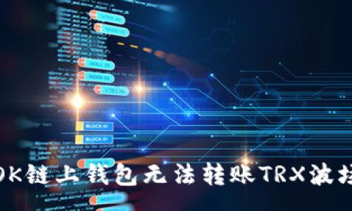 soa  
如何解决OK链上钱包无法转账TRX波场币的问题