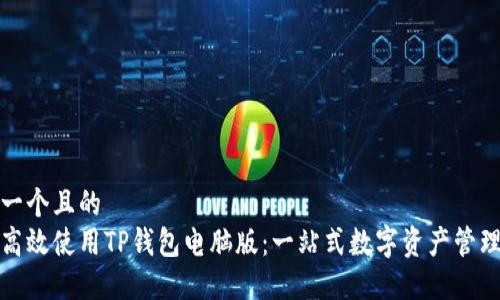 思考一个且的  
如何高效使用TP钱包电脑版：一站式数字资产管理攻略