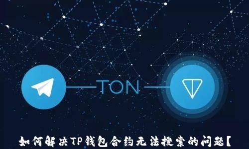 
如何解决TP钱包合约无法搜索的问题？