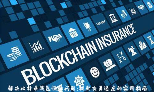 
解决比特币钱包慢的问题：提升交易速度的实用指南