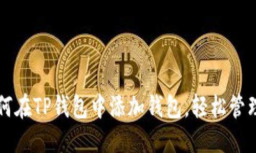 思考一个且的
一步步教你如何在TP钱包中添加钱包，轻松管理你的数字资产