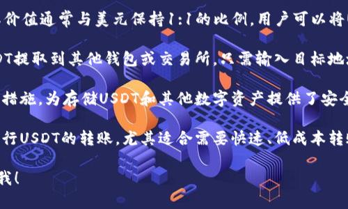 USDT可以提到比特派钱包（Bitpie Wallet）。比特派钱包是一个支持多种数字货币的钱包，用户可以通过该钱包进行数字资产的存储、转账和交易。具体来说：

1. **USDT状态**：USDT是Tether公司发行的稳定币，其价值通常与美元保持1:1的比例。用户可以将USDT存入比特派钱包进行安全保存。

2. **提币操作**：在比特派钱包中，用户可以选择将USDT提取到其他钱包或交易所。只需输入目标地址，确认提币金额和手续费即可完成提现。

3. **安全性**：比特派钱包提供了多重加密和安全保护措施，为存储USDT和其他数字资产提供了安全保障。

4. **转账便捷性**：用户可以轻松地通过比特派钱包进行USDT的转账，尤其适合需要快速、低成本转账的场景。

如果您有任何具体的问题或需要更详细的说明，请告诉我！