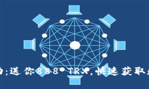 波点钱包活动：送你888 TRX，快速获取数字资产福利