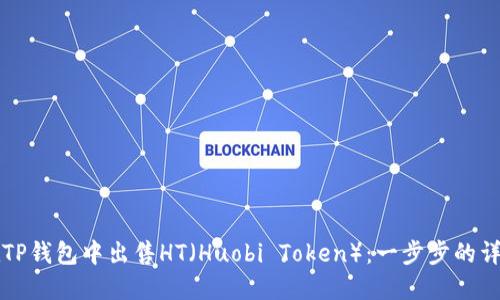 如何在TP钱包中出售HT（Huobi Token）：一步步的详细指南
