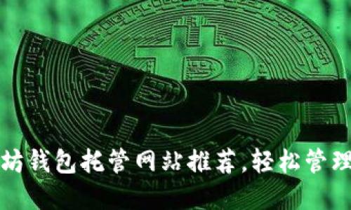 最安全的以太坊钱包托管网站推荐，轻松管理你的数字资产