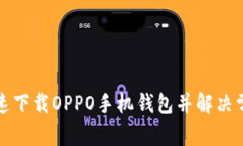 如何快速下载OPPO手机钱包并解决常见问题