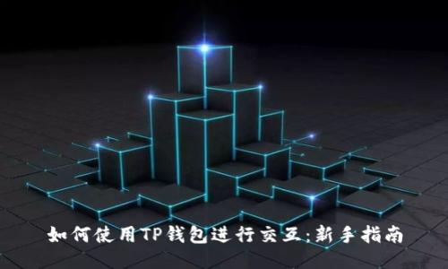 如何使用TP钱包进行交互：新手指南