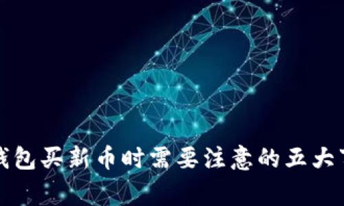 TP钱包买新币时需要注意的五大事项