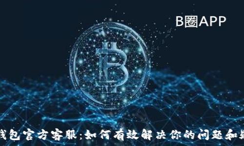   
TP钱包官方客服：如何有效解决你的问题和疑虑