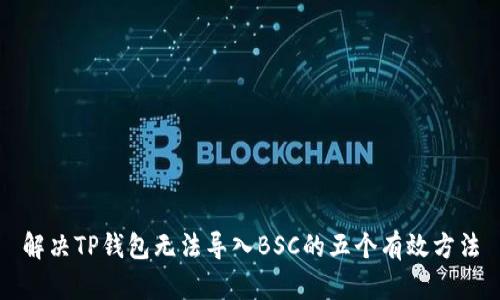 解决TP钱包无法导入BSC的五个有效方法