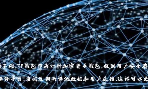 关于TP钱包（TP Wallet）的排名问题，可能因时间、用户数量、市场表现等因素而有所不同。TP钱包作为一种加密货币钱包，提供用户安全存储和交易加密货币的服务，可能在不同的第三方评测网站或者市场应用中排名不一。

要获取最新、最准确的排名信息，建议访问相关的加密货币资讯网站、论坛或者用户评价平台，查阅近期的评测数据和用户反馈。这样可以更好地了解TP钱包在当前市场中的位置。