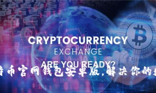 如何安全下载比特币官网钱包安卓版，解决你的数字货币存储问题