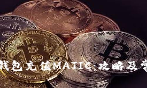 如何迅速向钱包充值MATIC：攻略及常见问题解答