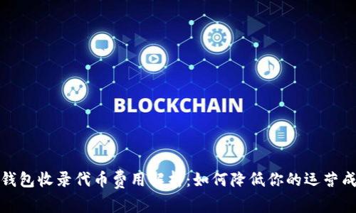 tp钱包收录代币费用解析：如何降低你的运营成本