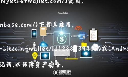 以太坊钱包的下载地址通常取决于你想使用的具体钱包类型和平台。以下是常见的几种以太坊钱包及其下载方式：

1. **MetaMask**: 
   - 下载地址：可以在[MetaMask的官网](https://metamask.io/)上找到，支持Chrome、Firefox以及移动端的APP。

2. **MyEtherWallet (MEW)**: 
   - 下载方式：MEW是一个基于网页的钱包，你可以直接访问[MyEtherWallet官网](https://www.myetherwallet.com/)使用。

3. **Coinbase**: 
   - 下载地址：Coinbase是一个交易平台，提供钱包功能。可以在[Coinbase官网](https://www.coinbase.com/)下载其应用。

4. **Trust Wallet**: 
   - 下载地址：此钱包可以在[iOS的App Store](https://apps.apple.com/us/app/trust-wallet-bitcoin-wallet/id1288339409)或[Android的Google Play商店](https://play.google.com/store/apps/details?id=com.trustwallet)下载。

请确保从官方网站或可信的应用市场下载，以避免潜在的安全风险。下载后，要保管好自己的私钥和助记词，以保障资产安全。