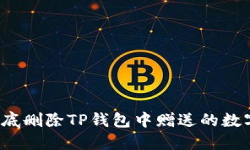 如何彻底删除TP钱包中赠送的数字货币？