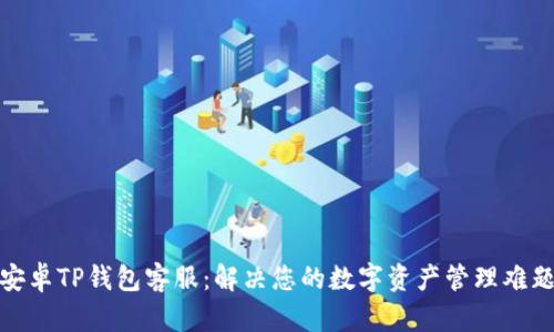 安卓TP钱包客服：解决您的数字资产管理难题