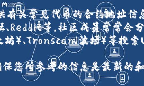 您可以尝试通过以下方法查找TP钱包（TokenPocket）的USDT合约地址：

1. **访问TP钱包官方网站**：通常，官方会提供有关常见代币的合约地址信息。
2. **查看相关社区或论坛**：例如，比特币论坛、Reddit等，社区成员常常会分享最新的信息，包括合约地址的更新。
3. **访问区块链浏览器**：如Etherscan（以太坊）、Tronscan（波场）等搜索USDT合约，以确保获取最新和官方认证的地址。

请注意，合约地址可能会因更新而变化，因此确保您所参考的信息是最新的和官方的。