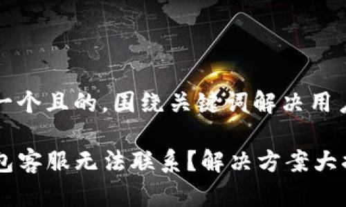 思考一个且的，围绕关键词解决用户痛点

TP钱包客服无法联系？解决方案大揭秘！