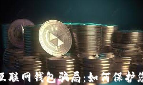 
揭露比特币互联网钱包骗局：如何保护您的资产安全