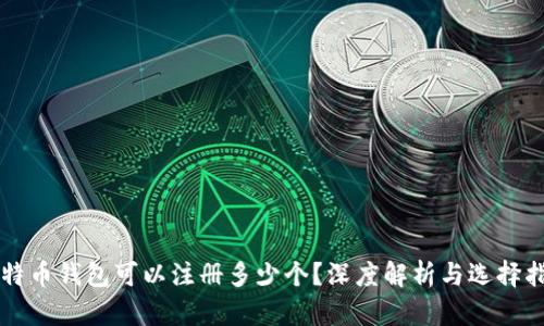 比特币钱包可以注册多少个？深度解析与选择指南