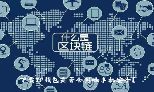 下载TP钱包是否会影响手机安全？