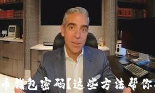 
忘记比特币钱包密码？这些方法帮你找回资产！