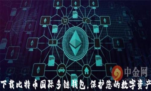 
轻松下载比特币国际多链钱包，保护您的数字资产安全
