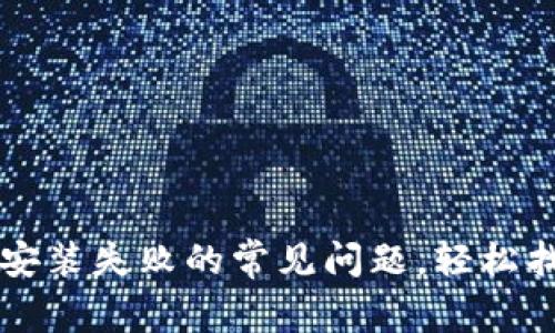 解决TP钱包安装失败的常见问题，轻松找到解决方案