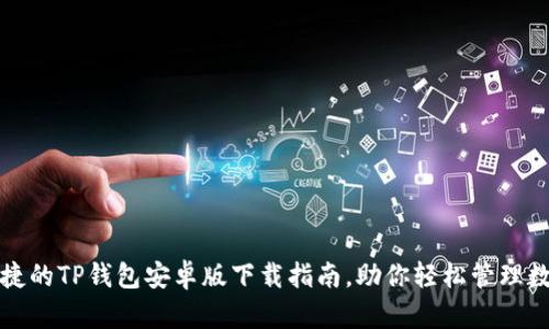 安全便捷的TP钱包安卓版下载指南，助你轻松管理数字资产