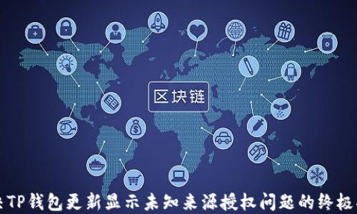 
解决TP钱包更新显示未知来源授权问题的终极指南
