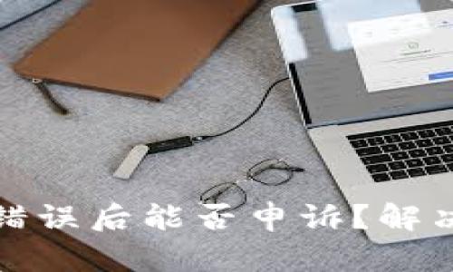 TP钱包转账错误后能否申诉？解决方案与建议