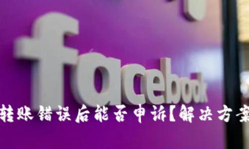 TP钱包转账错误后能否申诉？解决方案与建议