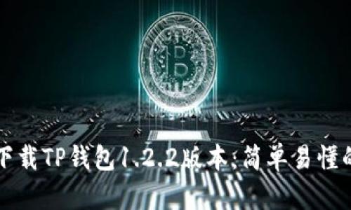 如何下载TP钱包1.2.2版本：简单易懂的指南