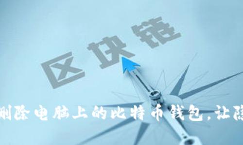 如何彻底删除电脑上的比特币钱包，让隐私更安全