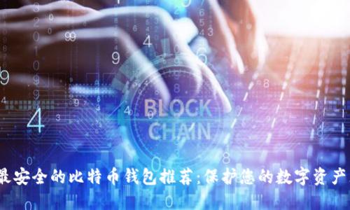 2023年最安全的比特币钱包推荐：保护您的数字资产无忧无虑