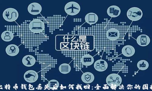 
比特币钱包丢失后如何找回：全面解决你的困扰