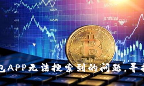 如何解决TP钱包APP无法搜索到的问题，寻找最佳解决方案