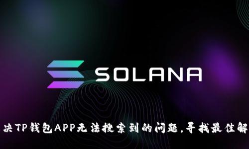 如何解决TP钱包APP无法搜索到的问题，寻找最佳解决方案